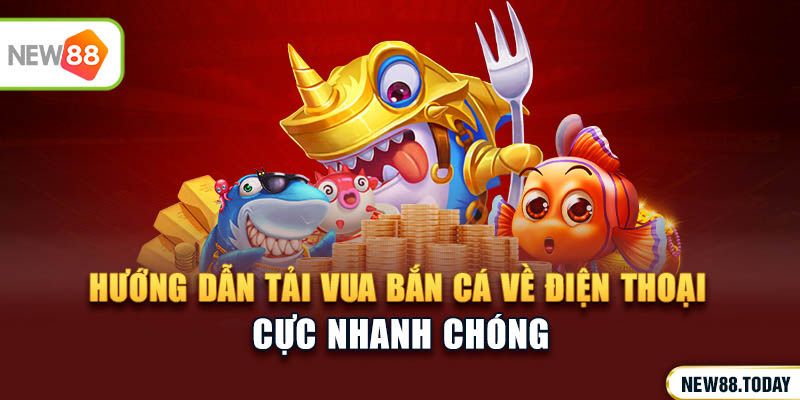 Hướng dẫn tải Vua Bắn Cá về điện thoại nhanh chóng&nbsp;