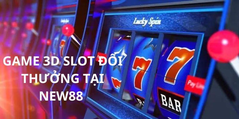 Game 3d slot đổi thưởng cực khủng có tại nhà cái Ku Bet