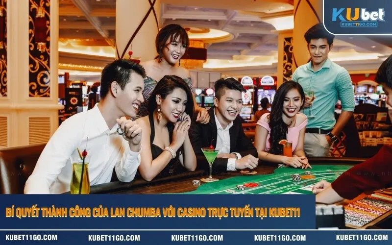 Bí Quyết Thành Công Của Lan Chumba Với Casino Trực Tuyến Tại Kubet