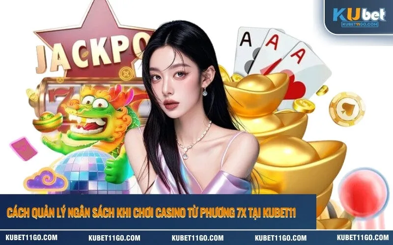 Cách Quản Lý Ngân Sách Khi Chơi Casino Từ Phương 7x Tại Kubet
